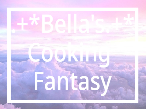 .+*Bella's Cooking Fantasy <3 .+*