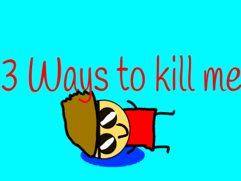  ways to kill me!
