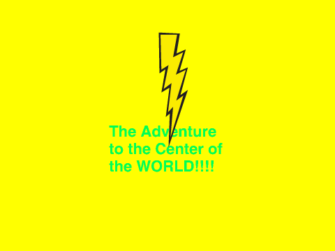 Aventure to the Center of the WORLD!!!!!