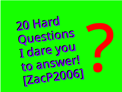 Questions I dare you to answer ~ZacP2006
