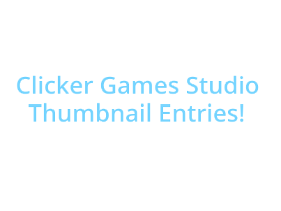 Clicker Games Studio Thumbnail Entries!
