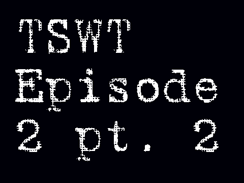 TSWT episode 2 pt. 2