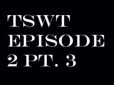 TSWT episode 2 pt. 3