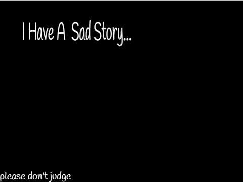 I have a sad story...