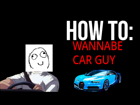 How To Wannabe Car Guy **READ DESC**