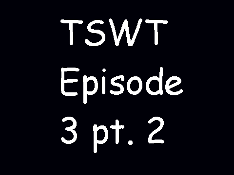 TSWT episode 3 pt. 2