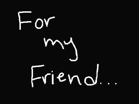 For My Friend...