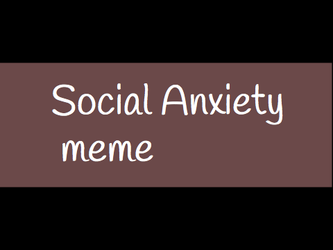    Social Anxiety (original meme)