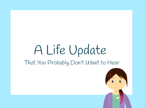A Life Update That You Probably Don't Want to Hear