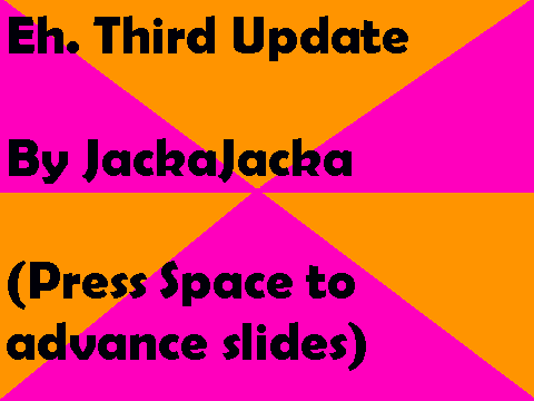 Eh. Third Update