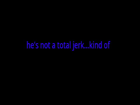He's not a total jerk