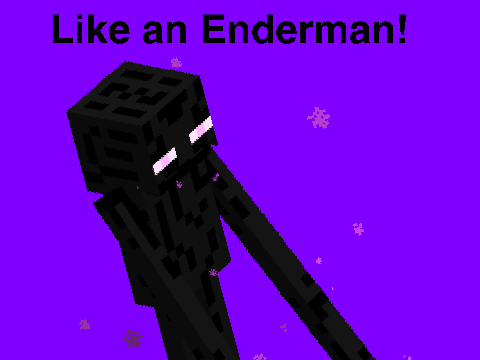 Like an Enderman.