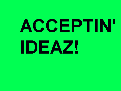 ACCEPTIN' IDEAZ!!!