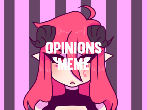 ~ Opinions ~ (meme)