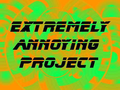 EXTREMELY Annoying Project