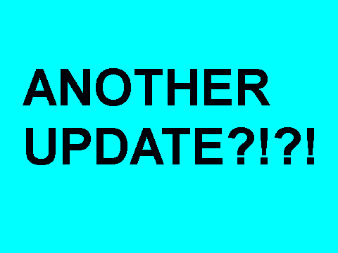 ANOTHER UPDATE?!?!