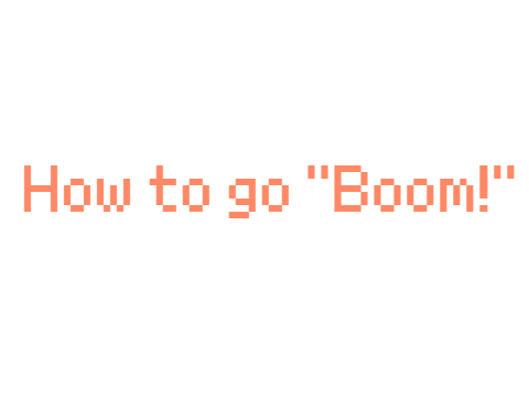 How to go "BOOM!"