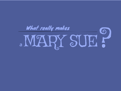 What Really Makes a Mary Sue? (in my opinion)