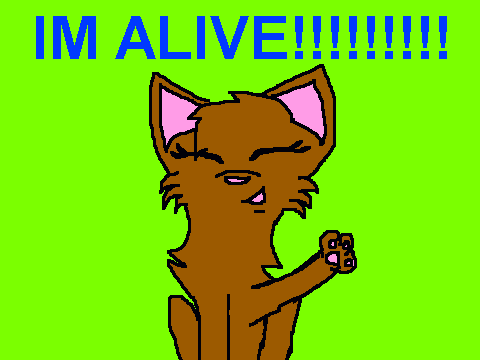 IM ALIVE!!!!!!!