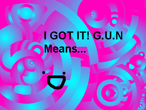 Random- I GOT IT! G.U.N Means....!