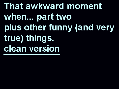 that awkward moment when... part two, plus other funny (and very true) things. clean version
