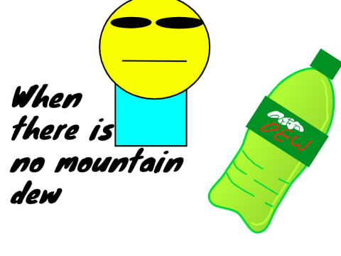 When there's no mountain dew