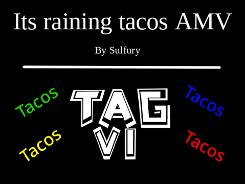 Its raining tacos AMV (TAG VI entry)