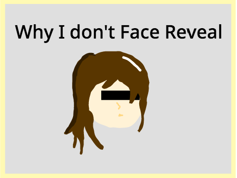 Why I don't face reveal or show my voice