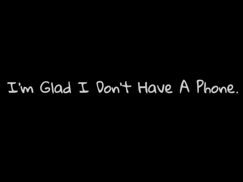 I'm Glad I Don't Have A Phone.