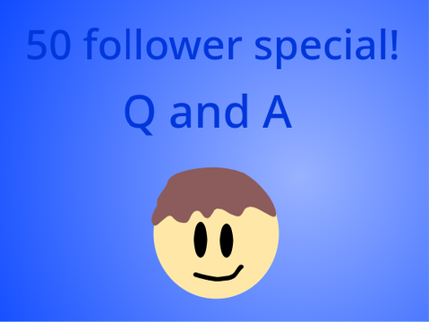 50 follower Q and A (Closed!)