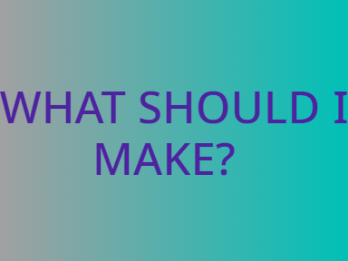 WHAT SHOULD I  MAKE?