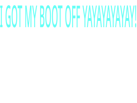 I GOT MY BOOT OFF!