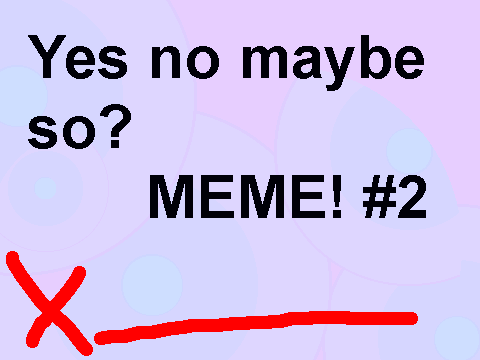 Yes no maybe so MEME! #2