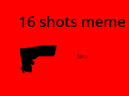 16 SHOTS MEME
