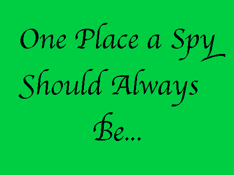 #1 One Place a Spy Should Always Be...