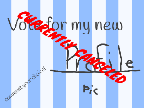 Decide my profile picture!  CURRENTLY CANCELED!