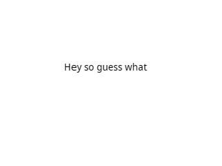 Hey so guess what