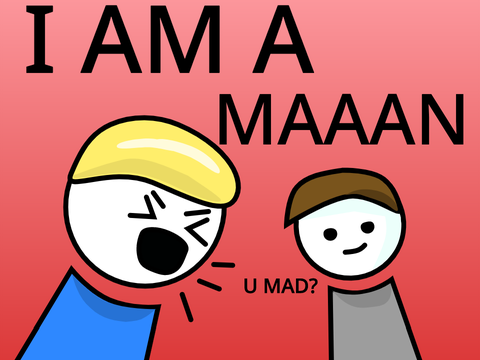 I AM A MAAAN!
