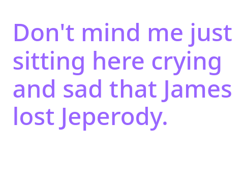 NUUUUUU JAMES LOST :(