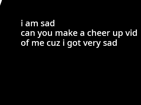 plz make a cheer up vid of me 