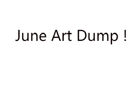 June Art Dump