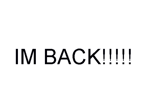 Im back!!!