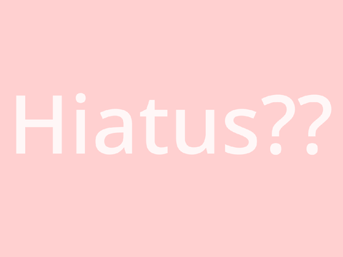 Semi-hiatus but not really