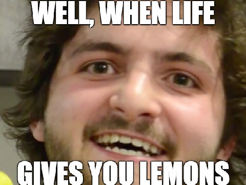 Well, when life gives you LEMONS!