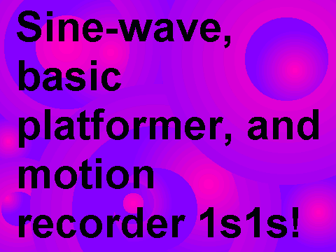 Sine-Wave, Basic Platformer, and Motion Recorder 1s1s!
