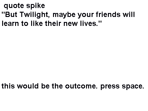 "But Twilight, maybe your friends will learn to like their new lives."