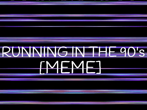 ~running in the 90's~MEME~