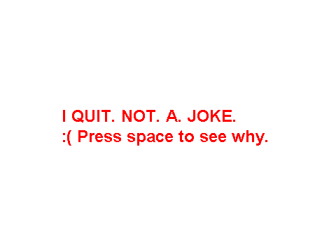 I quit. * APRIL FOOLS 2013 *