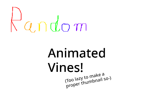Random Animated Vines (LAZINESS AND CRINGE[?] WARNING)