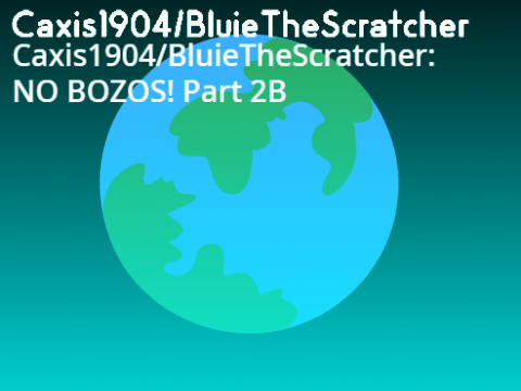 Caxis1904/BluieTheScratcher: NO BOZOS! Part 2B